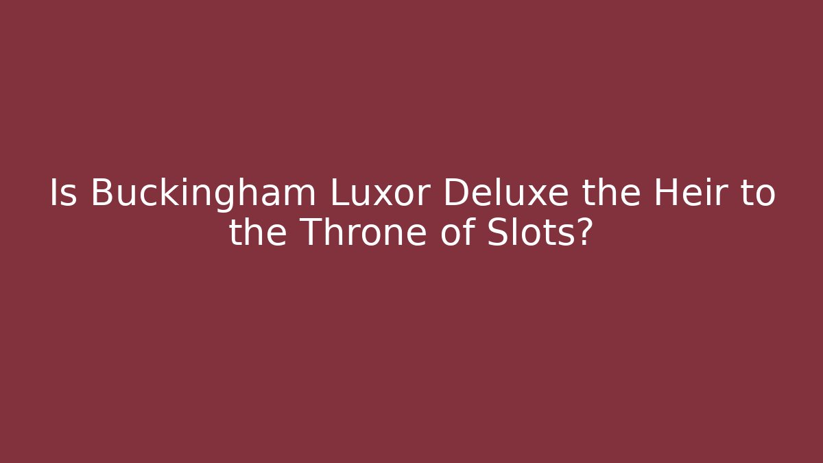 Is Buckingham Luxor Deluxe the Heir to the Throne of Slots?