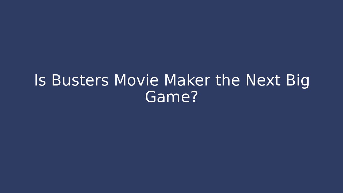 Is Busters Movie Maker the Next Big Game?