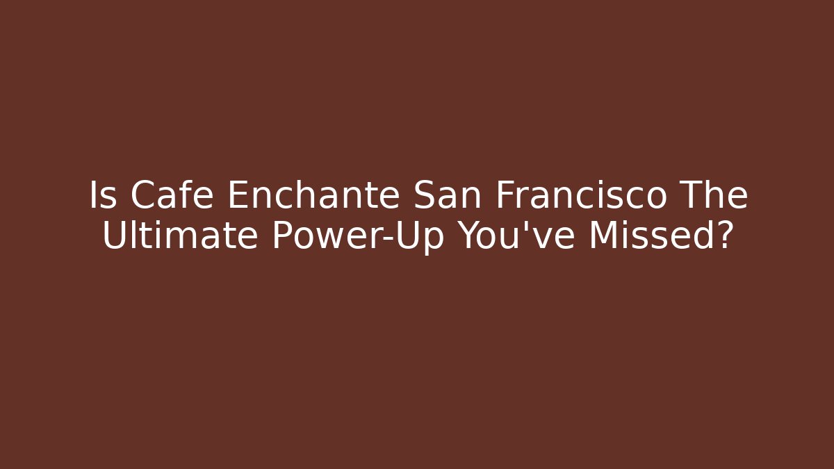 Is Cafe Enchanté San Francisco The Ultimate Power-Up You've Missed? - Celivion