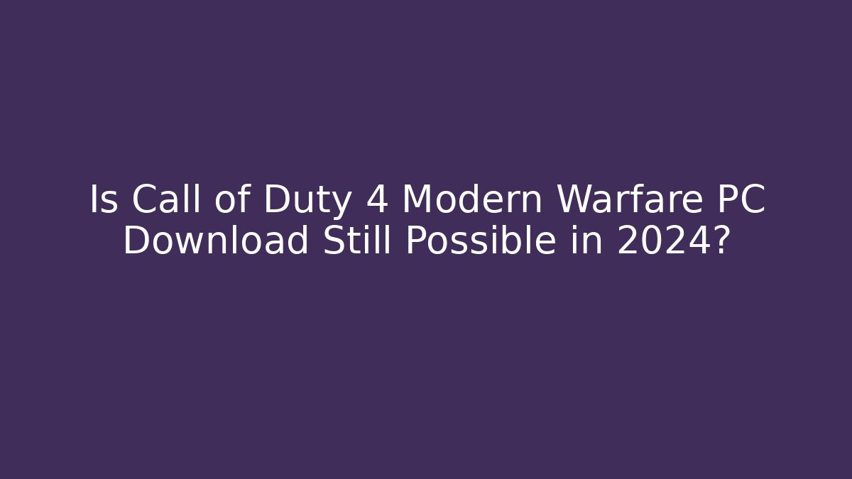 Is Call of Duty 4 Modern Warfare PC Download Still Possible in 2024?