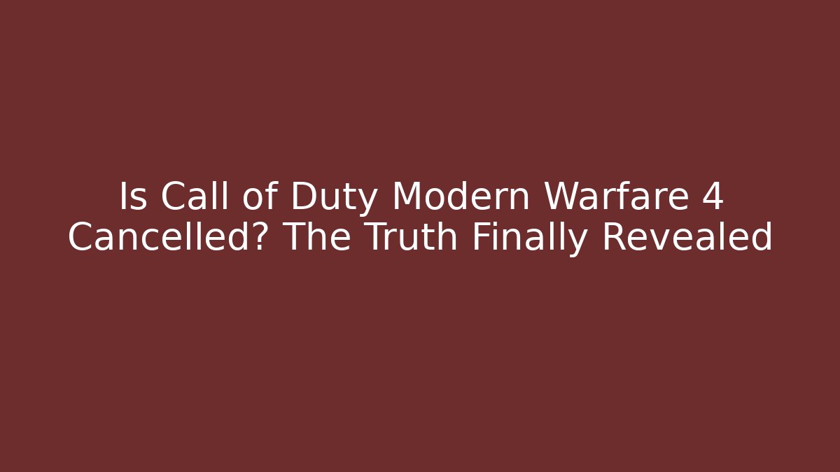 Is Call of Duty Modern Warfare 4 Cancelled? The Truth Finally Revealed