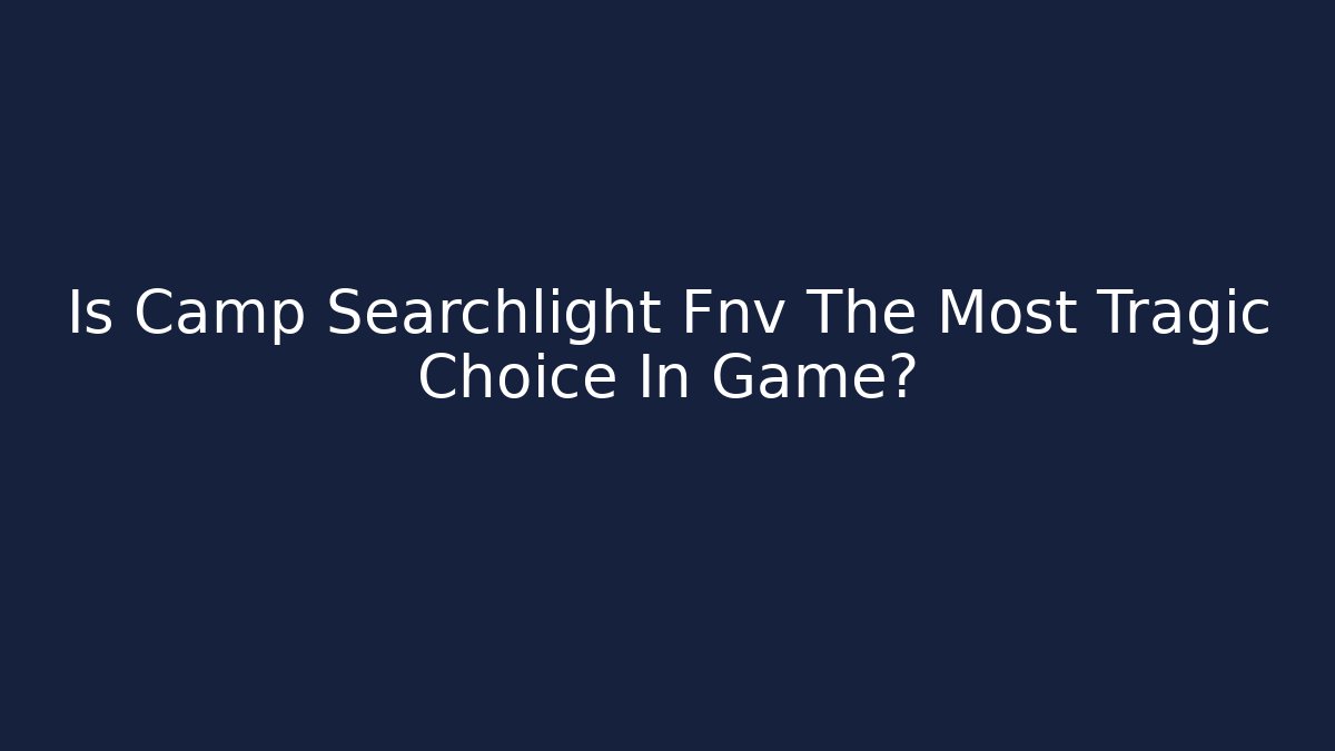 Is Camp Searchlight Fnv The Most Tragic Choice In Game?