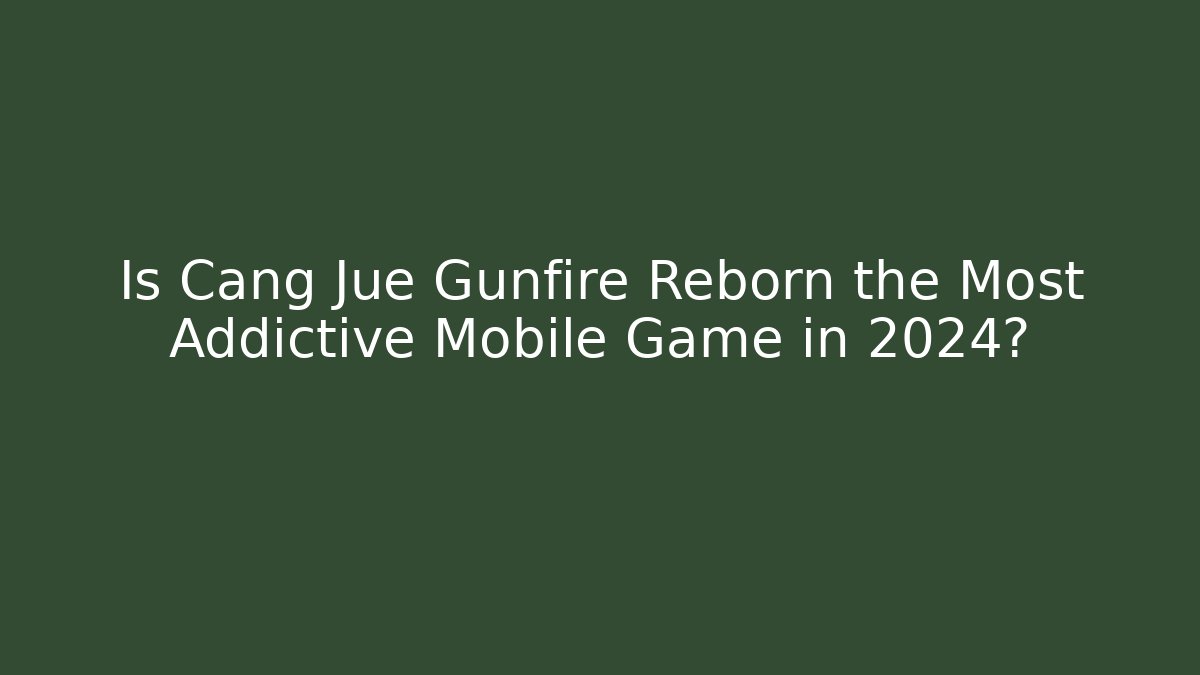 Is Cang Jue Gunfire Reborn the Most Addictive Mobile Game in 2024?