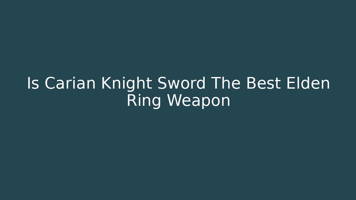 Is Carian Knight Sword The Best Elden Ring Weapon