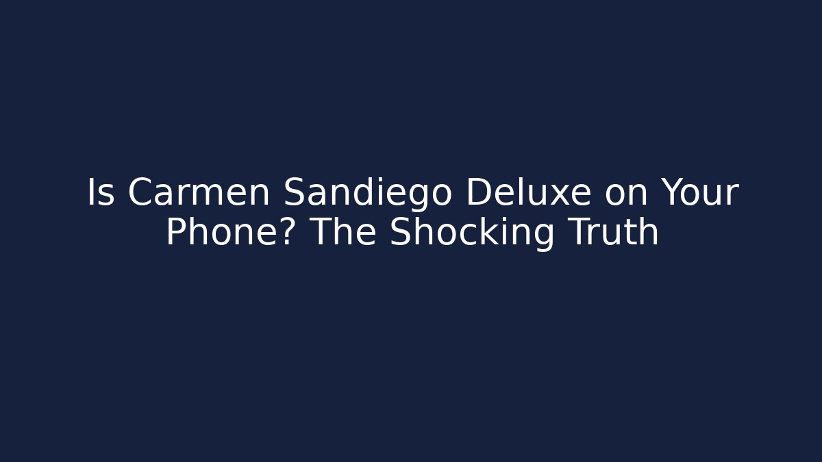 Is Carmen Sandiego Deluxe on Your Phone? The Shocking Truth