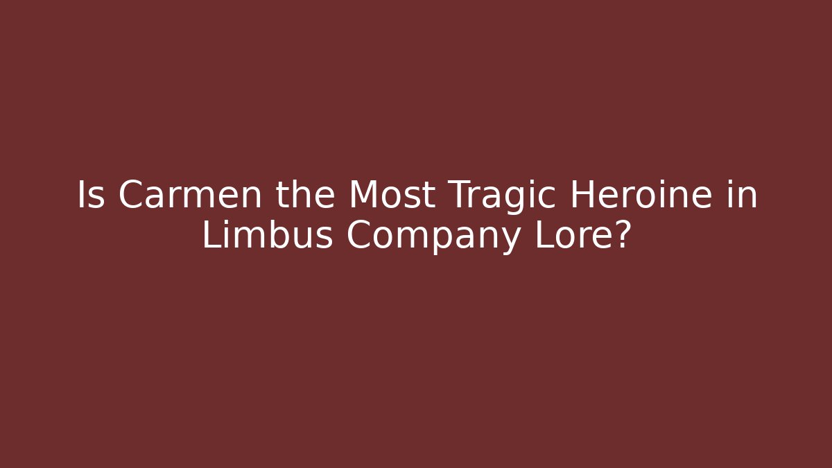 Is Carmen the Most Tragic Heroine in Limbus Company Lore?