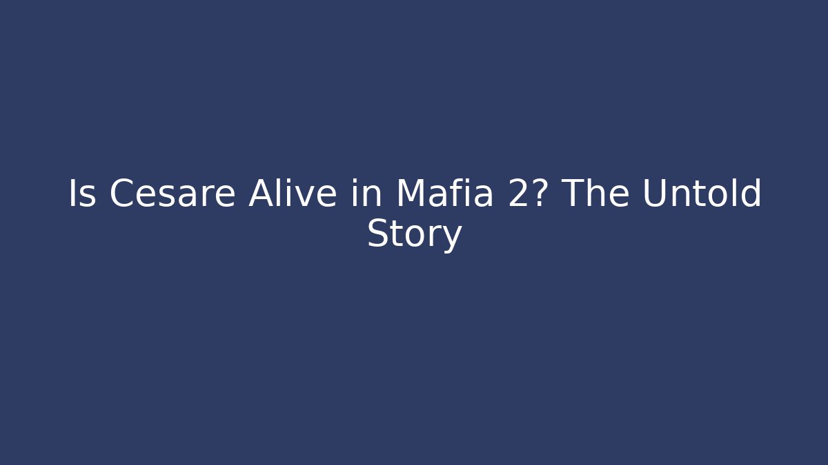 Is Cesare Alive in Mafia 2? The Untold Story