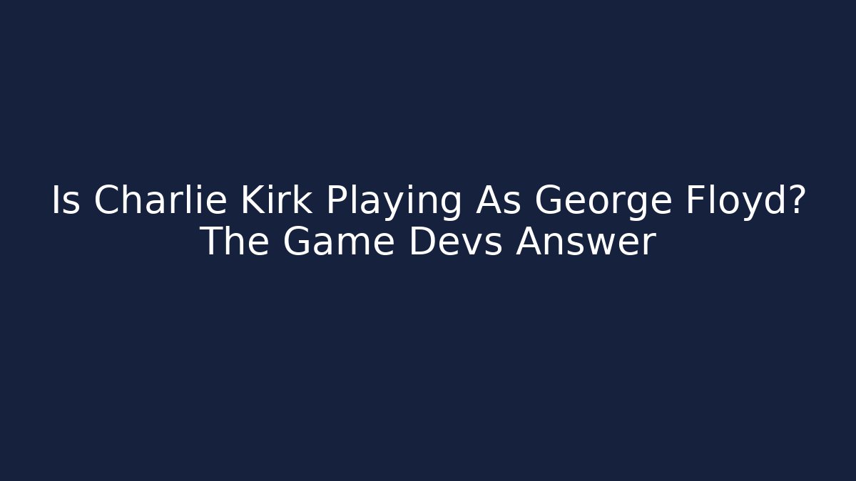 Is Charlie Kirk Playing As George Floyd? The Game Devs Answer