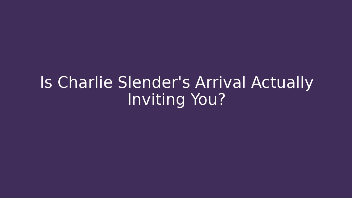 Is Charlie Slender's Arrival Actually Inviting You?