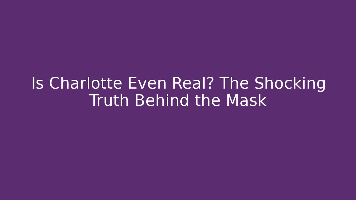Is Charlotte Even Real? The Shocking Truth Behind the Mask
