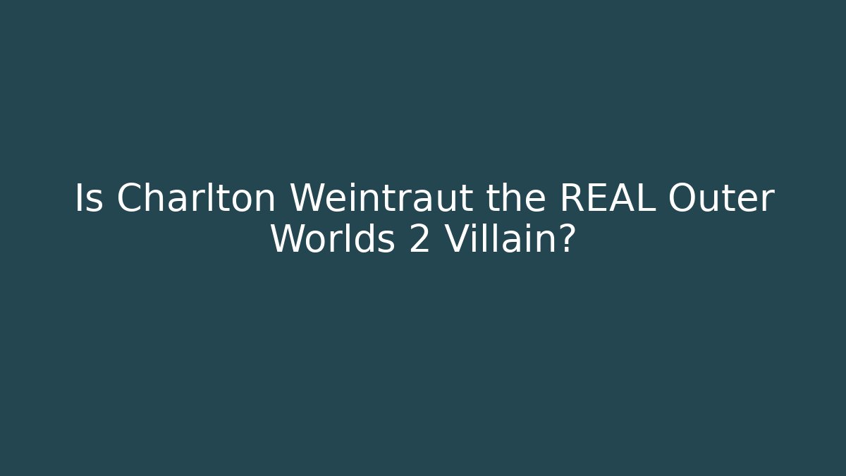 Is Charlton Weintraut the REAL Outer Worlds 2 Villain?