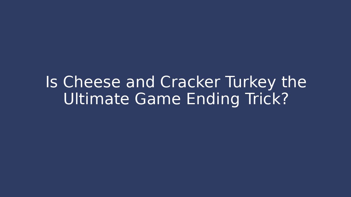 Is Cheese and Cracker Turkey the Ultimate Game Ending Trick?