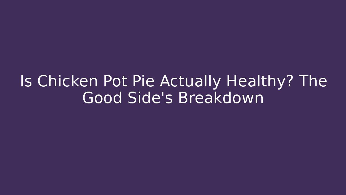 Is Chicken Pot Pie Actually Healthy? The Good Side's Breakdown