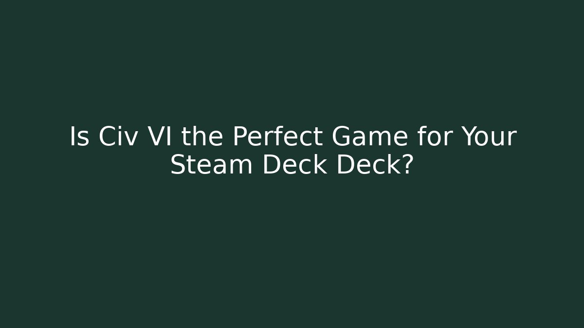 Is Civ VI the Perfect Game for Your Steam Deck Deck? - Celivion