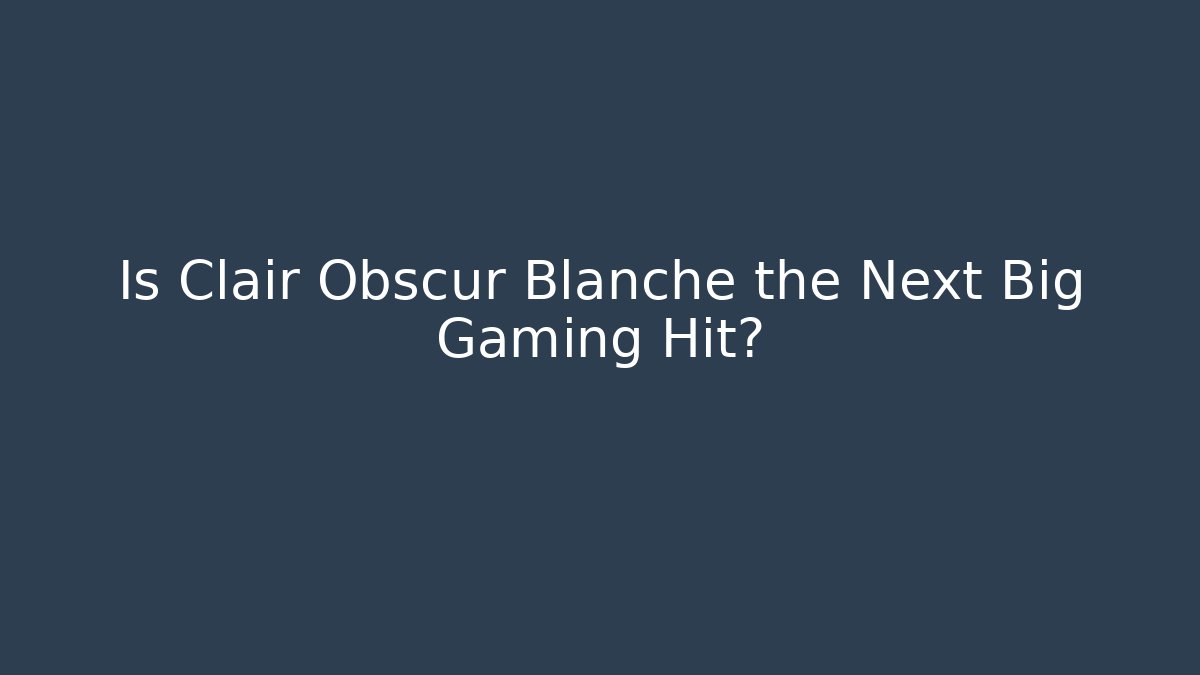 Is Clair Obscur Blanche the Next Big Gaming Hit?