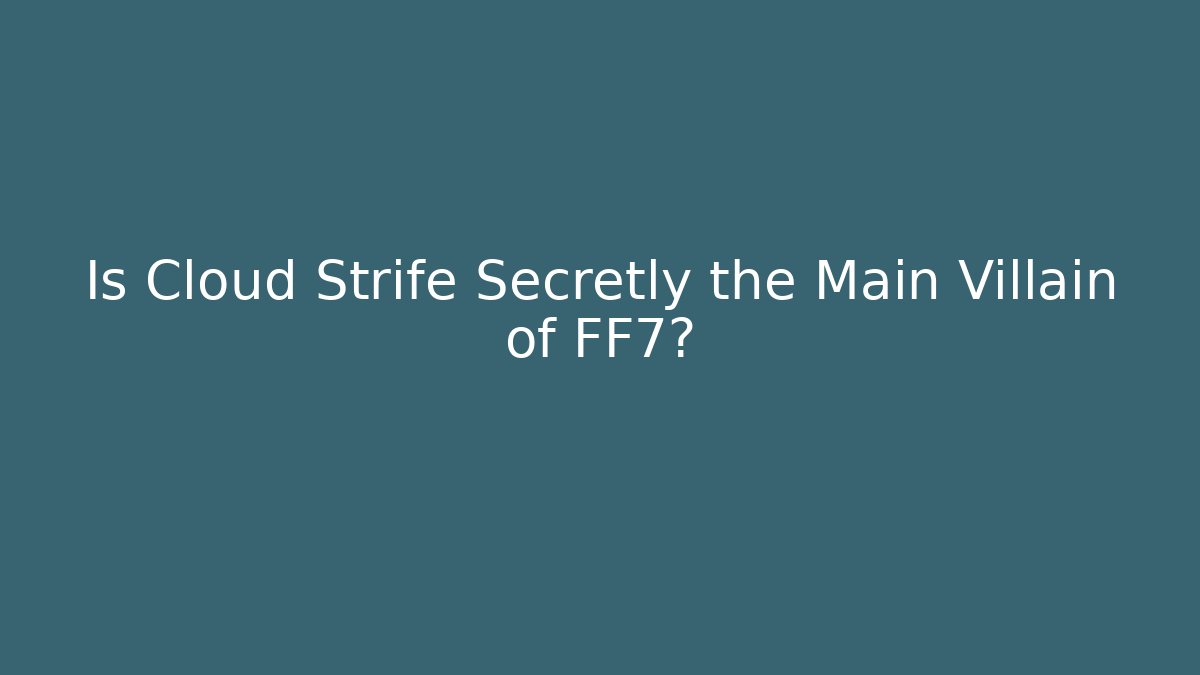 Is Cloud Strife Secretly the Main Villain of FF7?