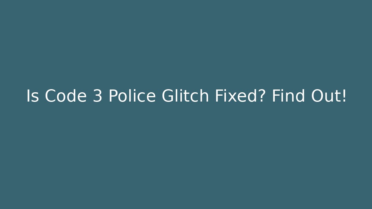 Is Code 3 Police Glitch Fixed? Find Out! - Celivion