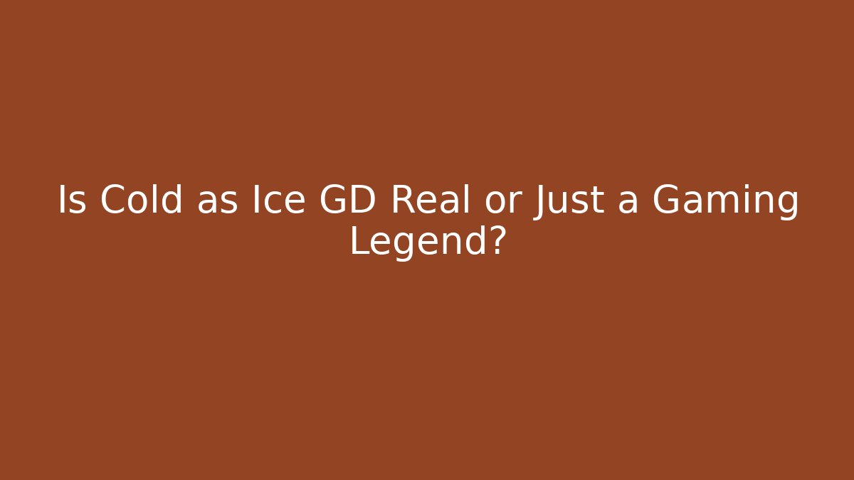 Is Cold as Ice GD Real or Just a Gaming Legend?