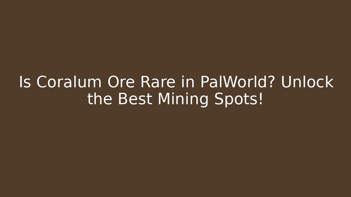 Is Coralum Ore Rare in PalWorld? Unlock the Best Mining Spots!
