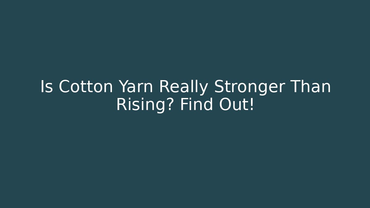 Is Cotton Yarn Really Stronger Than Rising? Find Out!