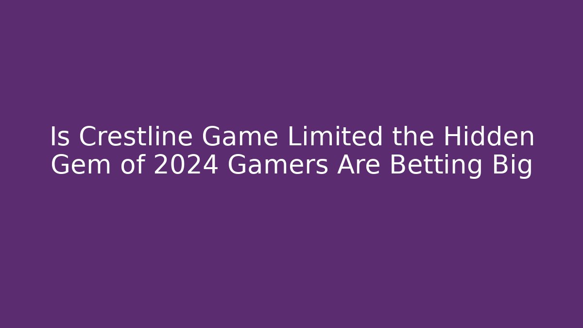 Is Crestline Game Limited the Hidden Gem of 2024 Gamers Are Betting Big