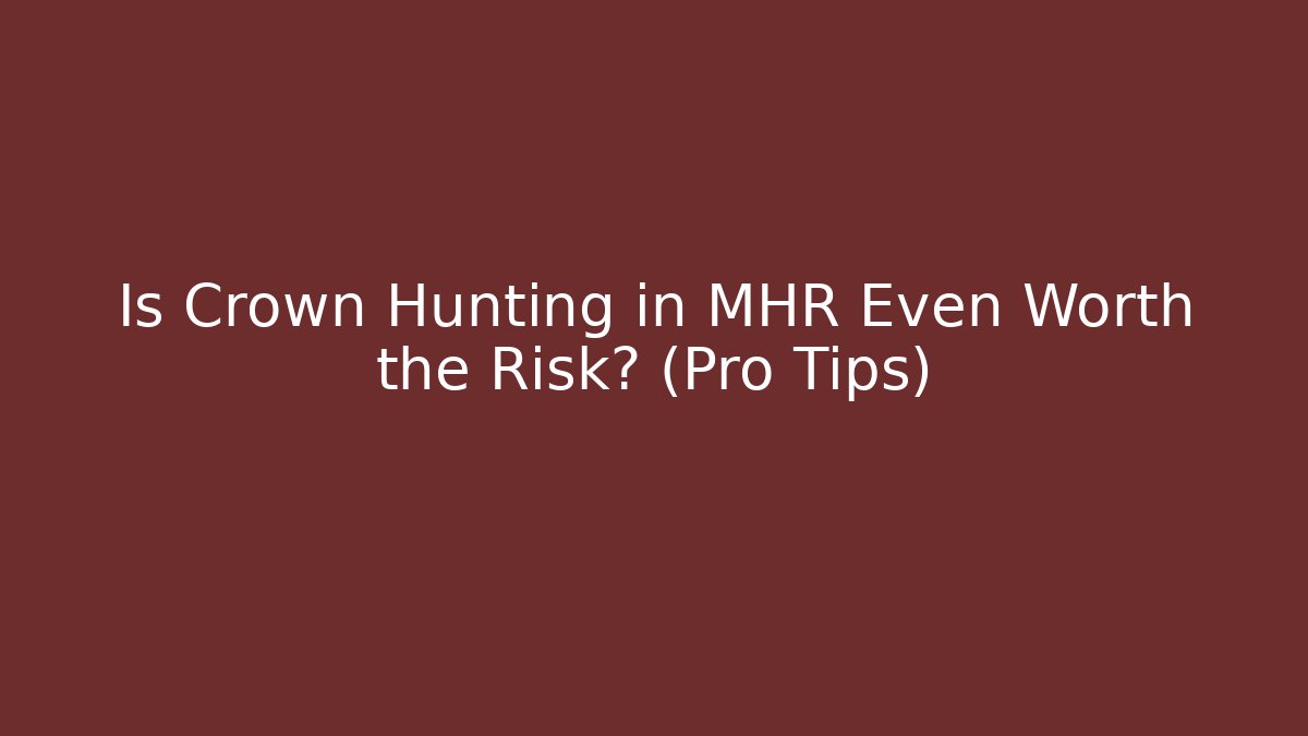 Is Crown Hunting in MHR Even Worth the Risk? (Pro Tips)