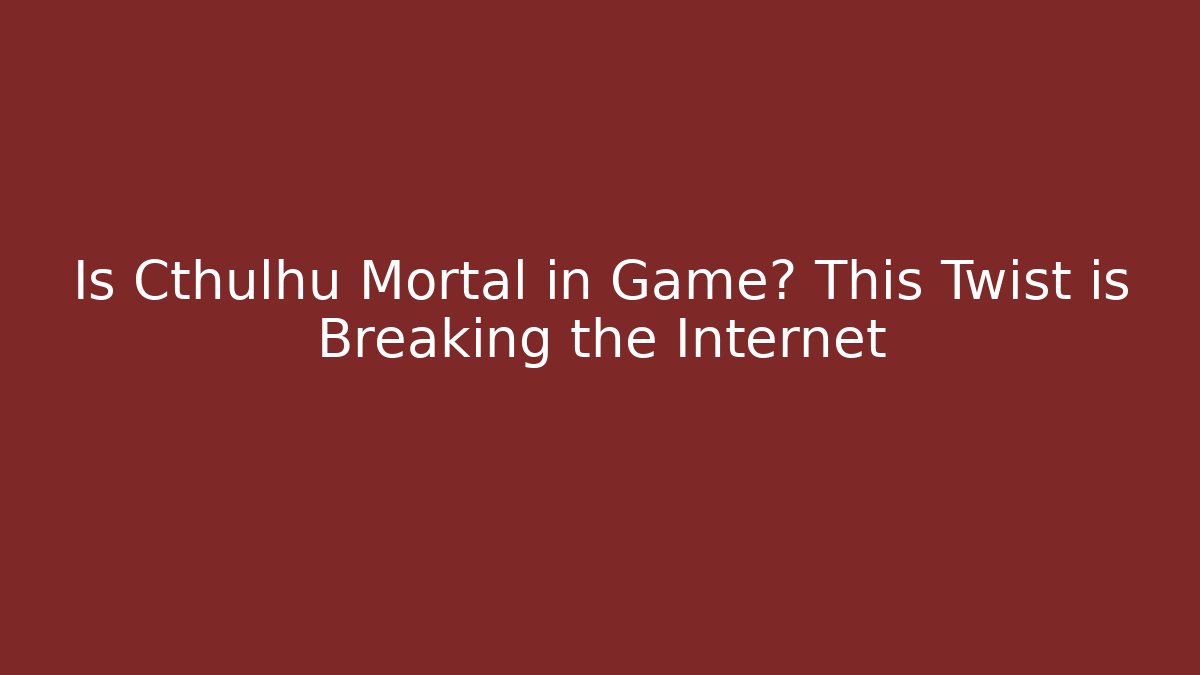 Is Cthulhu Mortal in Game? This Twist is Breaking the Internet