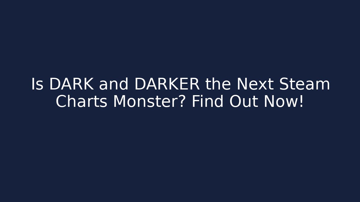 Is DARK and DARKER the Next Steam Charts Monster? Find Out Now!