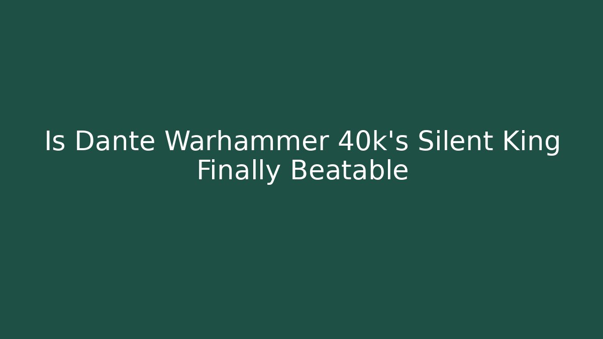 Is Dante Warhammer 40k's Silent King Finally Beatable