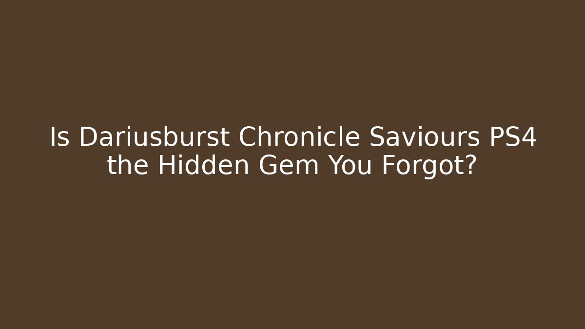 Is Dariusburst Chronicle Saviours PS4 the Hidden Gem You Forgot?