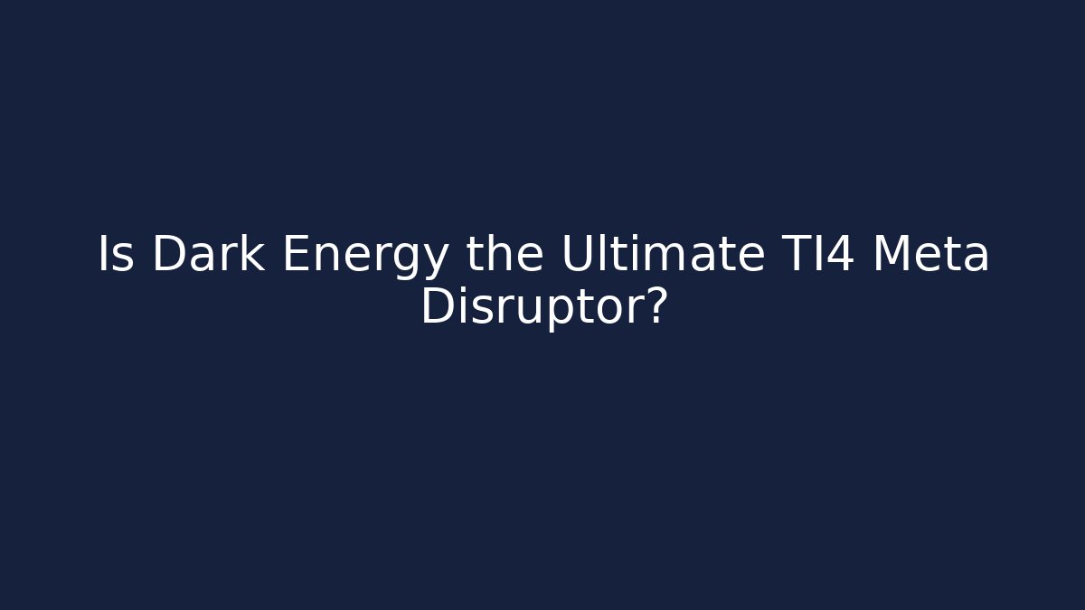 Is Dark Energy the Ultimate TI4 Meta Disruptor?