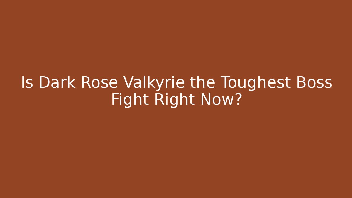 Is Dark Rose Valkyrie the Toughest Boss Fight Right Now?