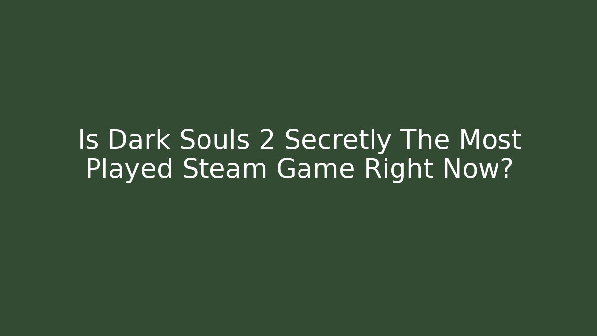 Is Dark Souls 2 Secretly The Most Played Steam Game Right Now?
