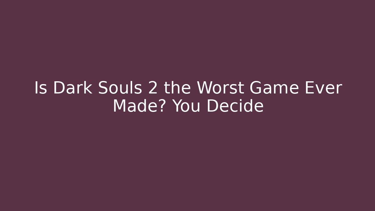 Is Dark Souls 2 the Worst Game Ever Made? You Decide