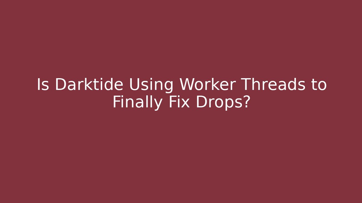 Is Darktide Using Worker Threads to Finally Fix Drops?