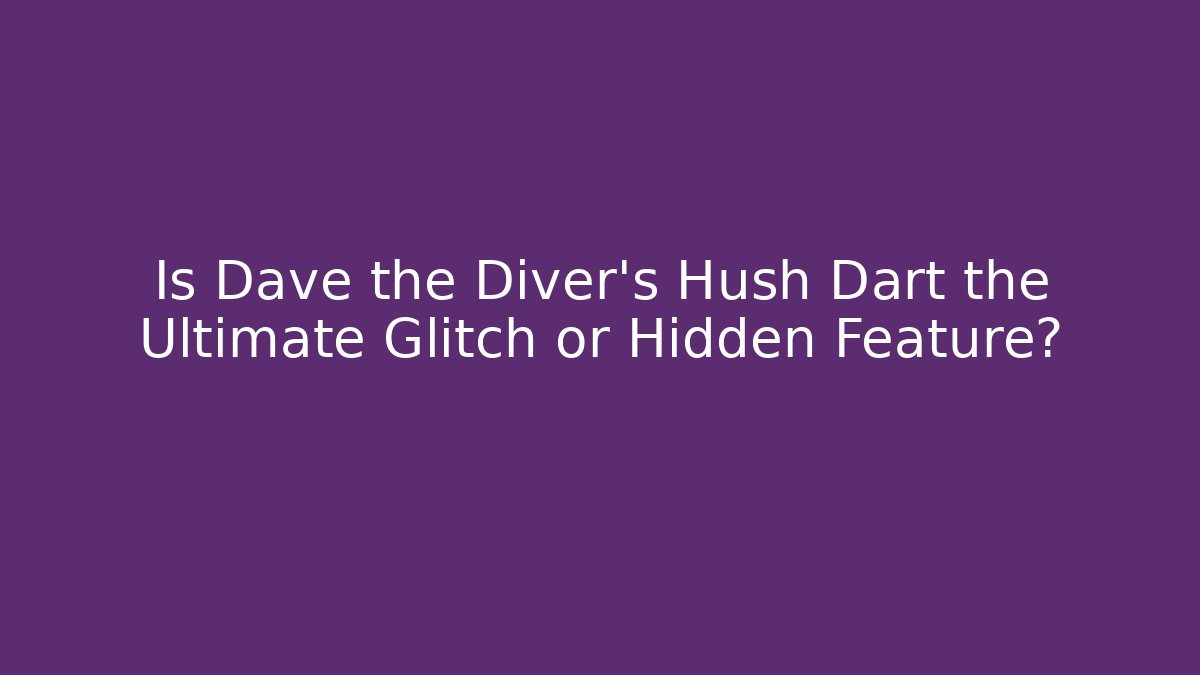 Is Dave the Diver's Hush Dart the Ultimate Glitch or Hidden Feature?