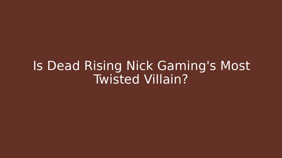 Is Dead Rising Nick Gaming's Most Twisted Villain?
