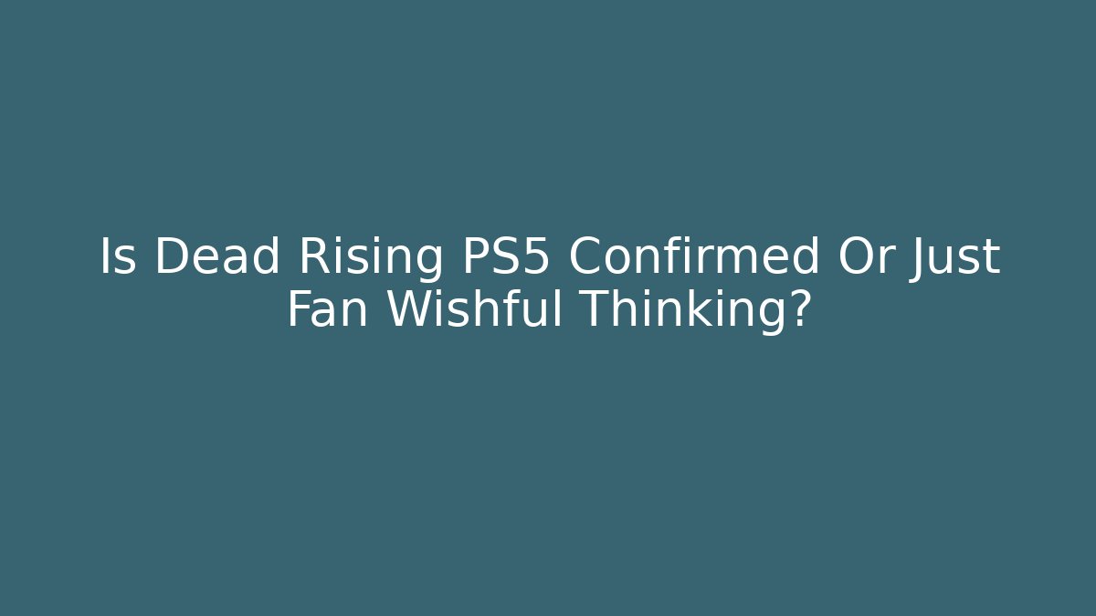 Is Dead Rising PS5 Confirmed Or Just Fan Wishful Thinking? - Celivion