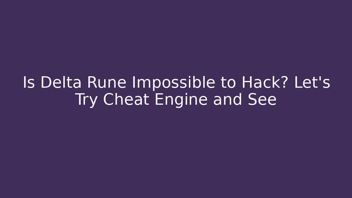 Is Delta Rune Impossible to Hack? Let's Try Cheat Engine and See - Celivion