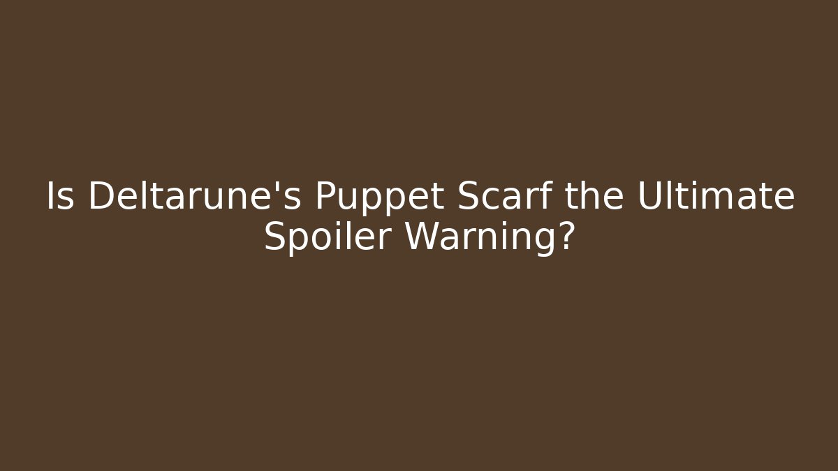 Is Deltarune’s Puppet Scarf the Ultimate Spoiler Warning?