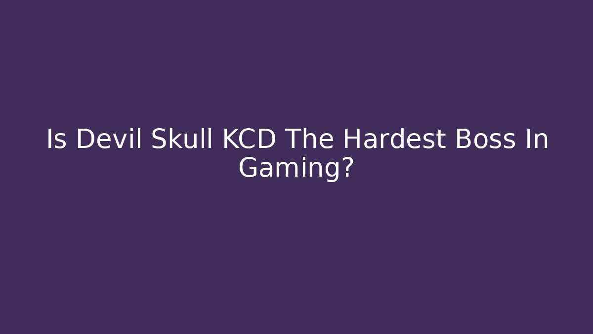 Is Devil Skull KCD The Hardest Boss In Gaming?