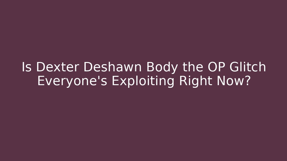 Is Dexter Deshawn Body the OP Glitch Everyone's Exploiting Right Now?