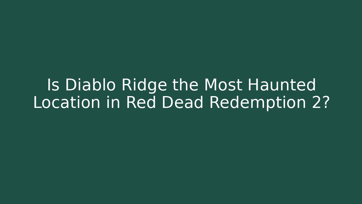 Is Diablo Ridge the Most Haunted Location in Red Dead Redemption 2?