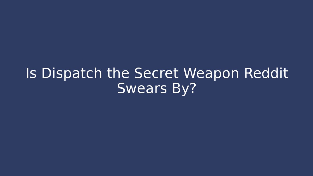 Is Dispatch the Secret Weapon Reddit Swears By? - Celivion