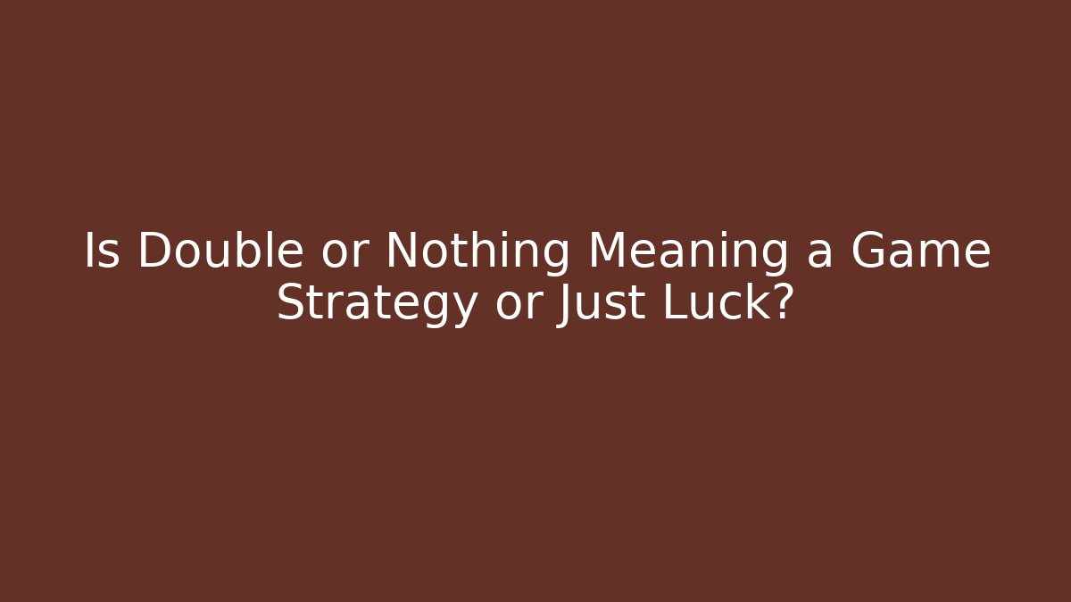 Is Double or Nothing Meaning a Game Strategy or Just Luck?