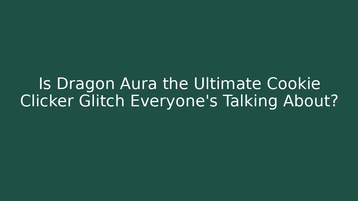 Is Dragon Aura the Ultimate Cookie Clicker Glitch Everyone’s Talking About?