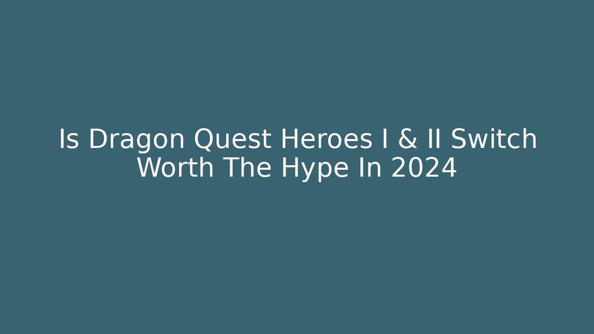 Is Dragon Quest Heroes I & II Switch Worth The Hype In 2024