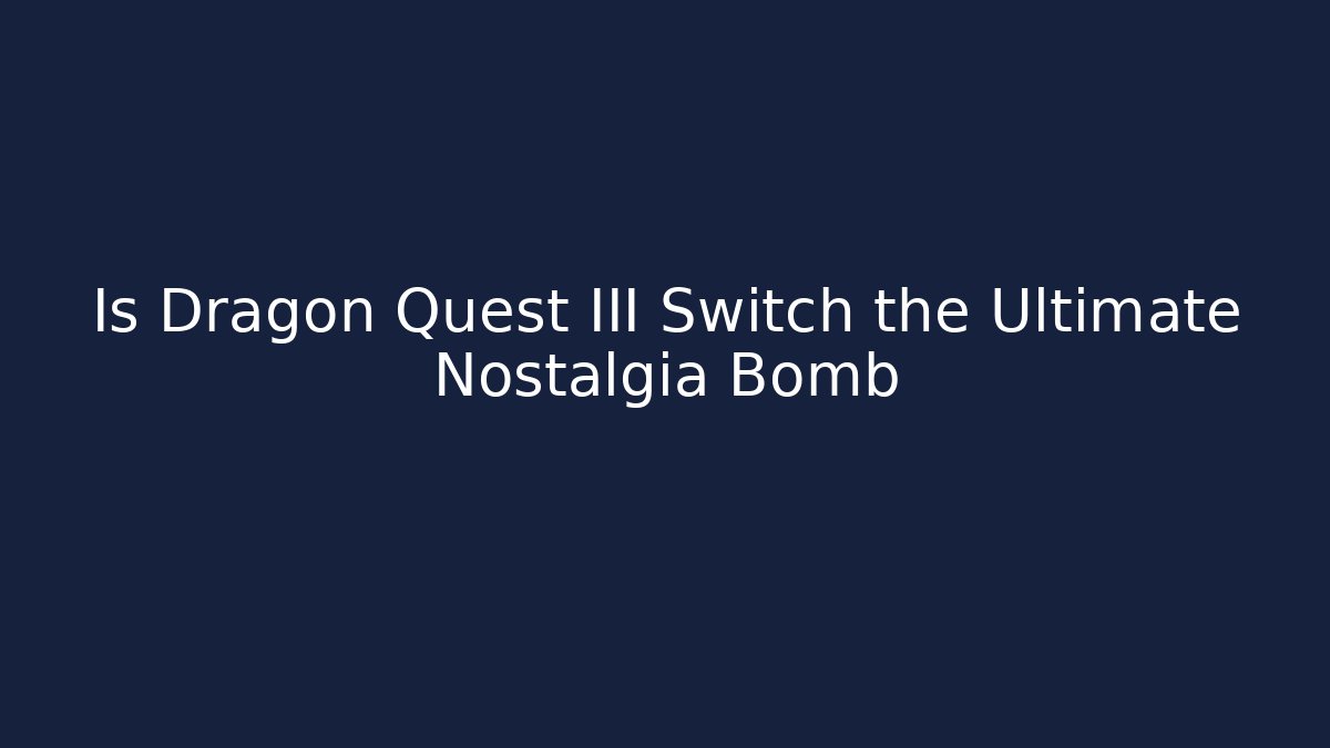 Is Dragon Quest III Switch the Ultimate Nostalgia Bomb