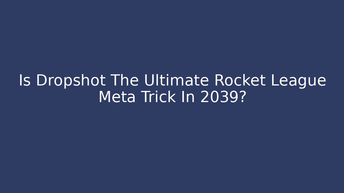 Is Dropshot The Ultimate Rocket League Meta Trick In 2039?