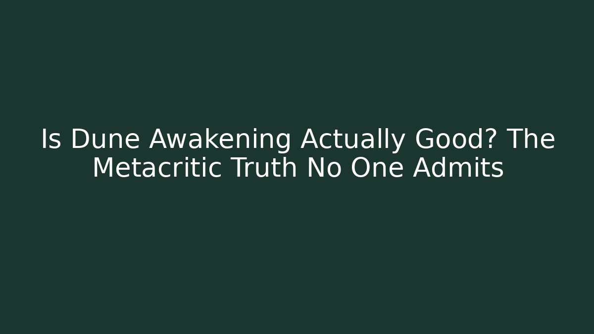 Is Dune Awakening Actually Good? The Metacritic Truth No One Admits